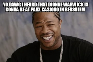 yo-dawg-i-heard-that-dionne-warwick-is-gonna-be-at-parx-casiono-in-bensalem