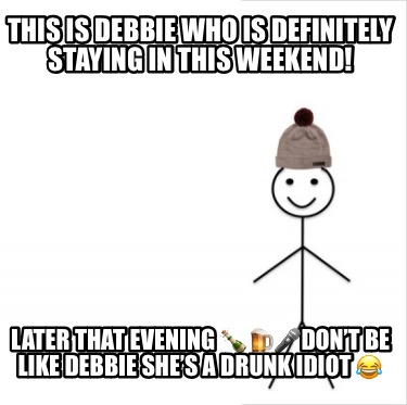 this-is-debbie-who-is-definitely-staying-in-this-weekend-later-that-evening-dont