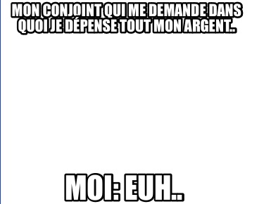 mon-conjoint-qui-me-demande-dans-quoi-je-dpense-tout-mon-argent..-moi-euh