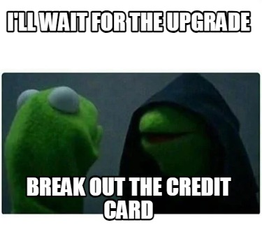 ill-wait-for-the-upgrade-break-out-the-credit-card