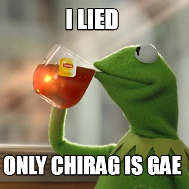 i-lied-only-chirag-is-gae