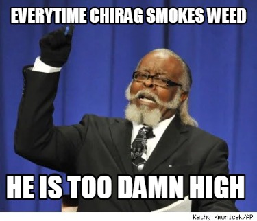 everytime-chirag-smokes-weed-he-is-too-damn-high