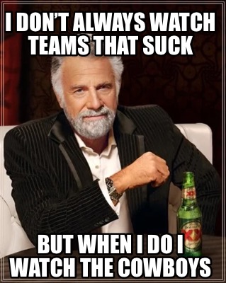 i-dont-always-watch-teams-that-suck-but-when-i-do-i-watch-the-cowboys