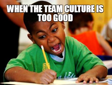 when-the-team-culture-is-too-good