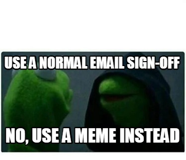 use-a-normal-email-sign-off-no-use-a-meme-instead