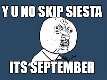 y-u-no-skip-siesta-its-september
