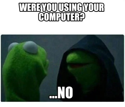 were-you-using-your-computer-...no