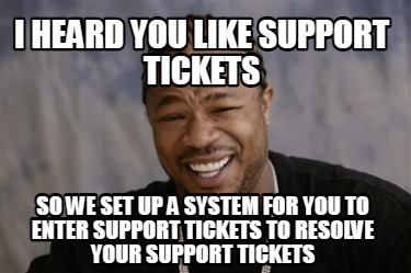 i-heard-you-like-support-tickets-so-we-set-up-a-system-for-you-to-enter-support-