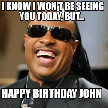 i-know-i-wont-be-seeing-you-today-but...-happy-birthday-john