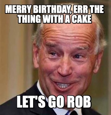 merry-birthday-err-the-thing-with-a-cake-lets-go-rob