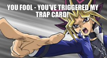 you-fool-youve-triggered-my-trap-card