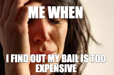 me-when-i-find-out-my-bail-is-too-expensive