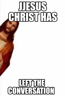 jjesus-christ-has-left-the-conversation