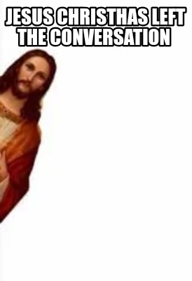 jesus-christhas-left-the-conversation