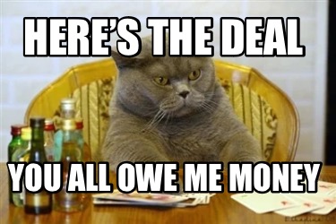 heres-the-deal-you-all-owe-me-money