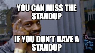 you-can-miss-the-standup-if-you-dont-have-a-standup
