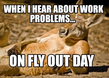 when-i-hear-about-work-problems...-on-fly-out-day