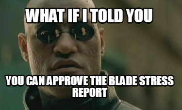 what-if-i-told-you-you-can-approve-the-blade-stress-report