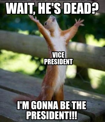 wait-hes-dead-im-gonna-be-the-president-vice-president