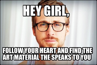 hey-girl-follow-your-heart-and-find-the-art-material-the-speaks-to-you