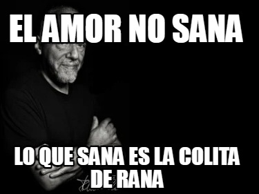 el-amor-no-sana-lo-que-sana-es-la-colita-de-rana