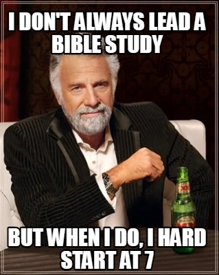 i-dont-always-lead-a-bible-study-but-when-i-do-i-hard-start-at-7