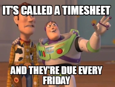 its-called-a-timesheet-and-theyre-due-every-friday
