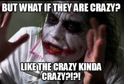 but-what-if-they-are-crazy-like-the-crazy-kinda-crazy