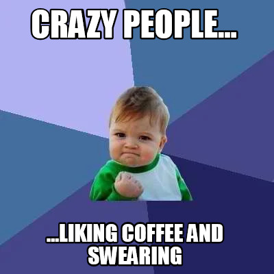 crazy-people...-...liking-coffee-and-swearing