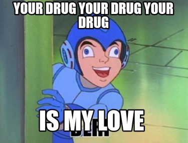 your-drug-your-drug-your-drug-is-my-love