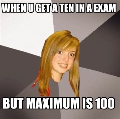 when-u-get-a-ten-in-a-exam-but-maximum-is-100