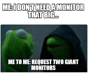 me-i-dont-need-a-monitor-that-big...-me-to-me-request-two-giant-monitors