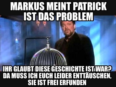 markus-meint-patrick-ist-das-problem-ihr-glaubt-diese-geschichte-ist-war-da-muss