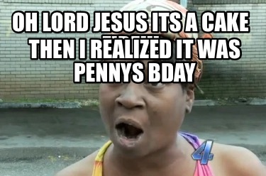 oh-lord-jesus-its-a-cake-fire-then-i-realized-it-was-pennys-bday