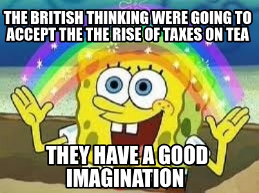 the-british-thinking-were-going-to-accept-the-the-rise-of-taxes-on-tea-they-have