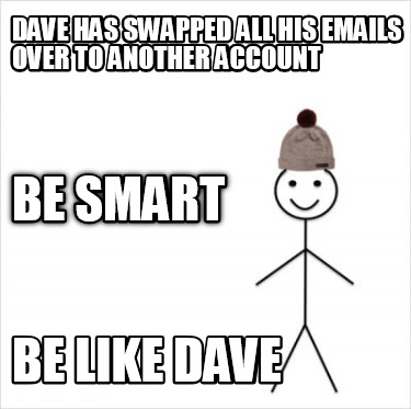 dave-has-swapped-all-his-emails-over-to-another-account-be-like-dave-be-smart