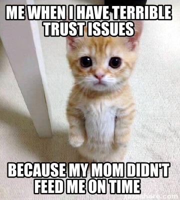 me-when-i-have-terrible-trust-issues-because-my-mom-didnt-feed-me-on-time