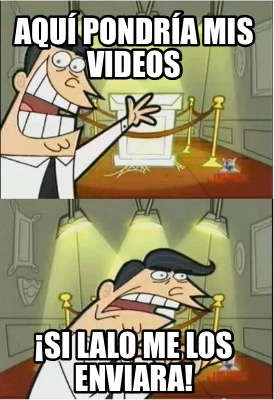 aqu-pondra-mis-videos-si-lalo-me-los-enviara