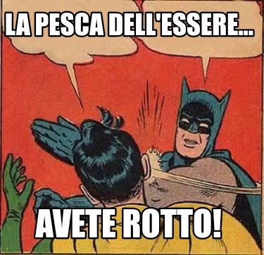 la-pesca-dellessere...-avete-rotto