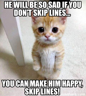 he-will-be-so-sad-if-you-dont-skip-lines...-you-can-make-him-happy-skip-lines