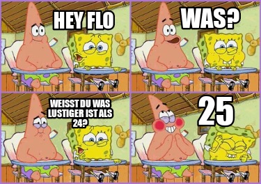 hey-flo-weit-du-was-lustiger-ist-als-24-was-25
