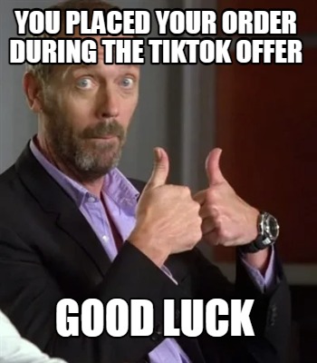you-placed-your-order-during-the-tiktok-offer-good-luck