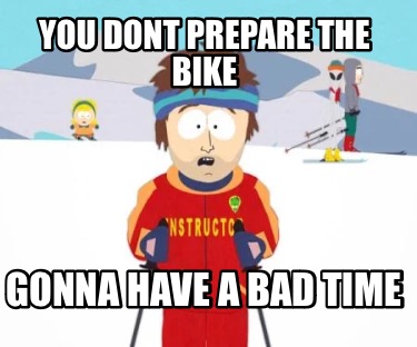 you-dont-prepare-the-bike-gonna-have-a-bad-time