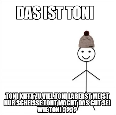 das-ist-toni-toni-kifft-zu-viel-toni-laberst-meist-nur-scheie-tont-macht-das-gut
