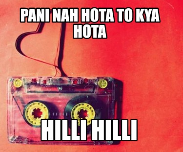 pani-nah-hota-to-kya-hota-hilli-hilli