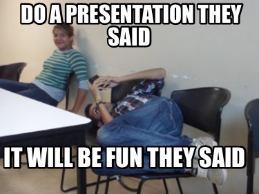 do-a-presentation-they-said-it-will-be-fun-they-said