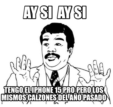 ay-si-ay-si-tengo-el-iphone-15-pro-pero-los-mismos-calzones-del-ao-pasado