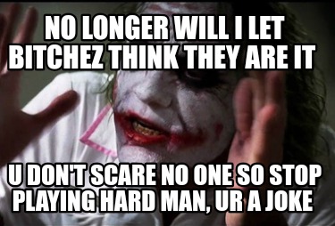 no-longer-will-i-let-bitchez-think-they-are-it-u-dont-scare-no-one-so-stop-playi