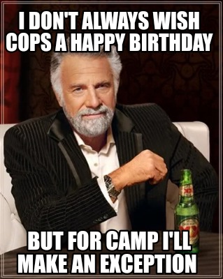 i-dont-always-wish-cops-a-happy-birthday-but-for-camp-ill-make-an-exception