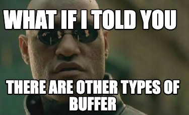 what-if-i-told-you-there-are-other-types-of-buffer